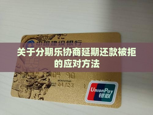 关于分期乐协商延期还款被拒的应对方法