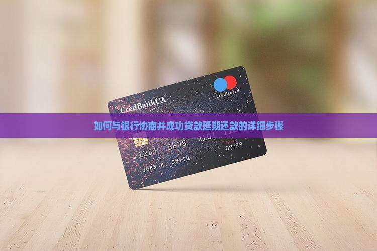 如何与银行协商并成功贷款延期还款的详细步骤