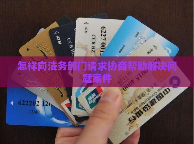 怎样向法务部门请求协商帮助解决问题案件