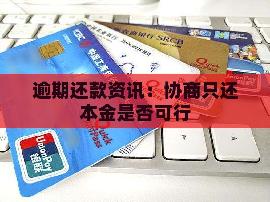 逾期还款资讯：协商只还本金是否可行