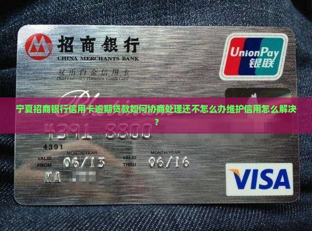 宁夏招商银行信用卡逾期贷款如何协商处理还不怎么办维护信用怎么解决？