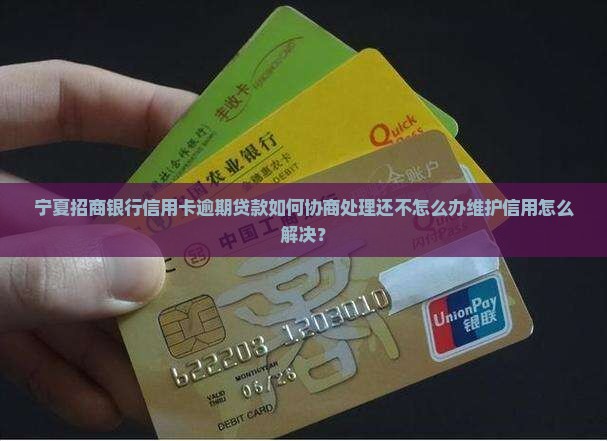 宁夏招商银行信用卡逾期贷款如何协商处理还不怎么办维护信用怎么解决？