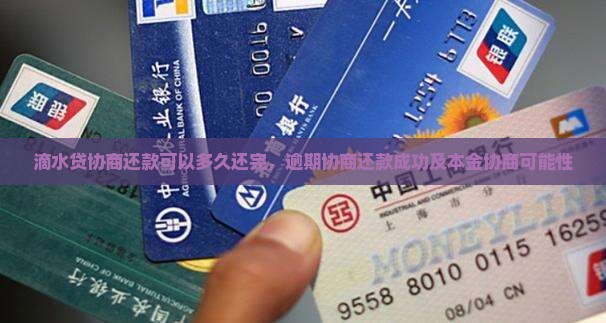 滴水贷协商还款可以多久还完，逾期协商还款成功及本金协商可能性