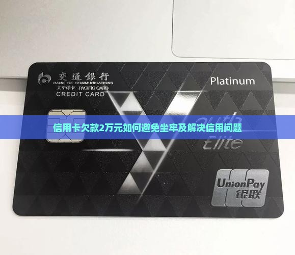 信用卡欠款2万元如何避免坐牢及解决信用问题