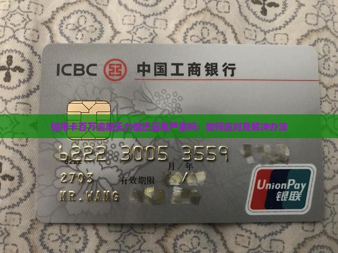信用卡百万逾期无力偿还后果严重吗：如何应对及解决办法