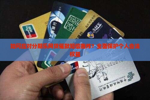 如何应对分期乐网贷催款短信轰炸？全面保护个人合法权益