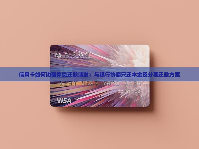 信用卡如何协商停息还款浦发：与银行协商只还本金及分期还款方案