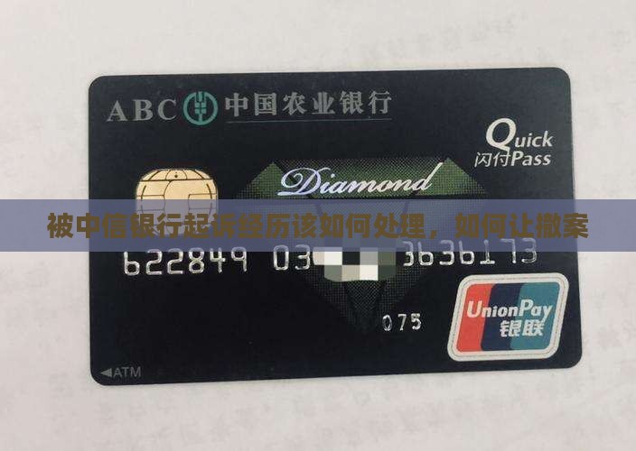 被中信银行起诉经历该如何处理，如何让撤案