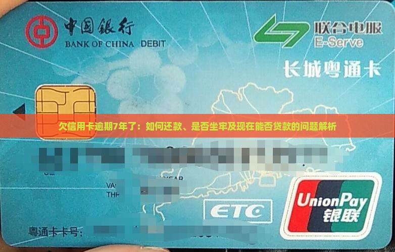欠信用卡逾期7年了：如何还款、是否坐牢及现在能否贷款的问题解析
