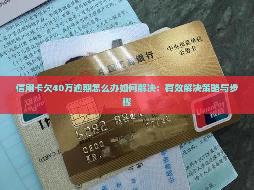 信用卡欠40万逾期怎么办如何解决：有效解决策略与步骤