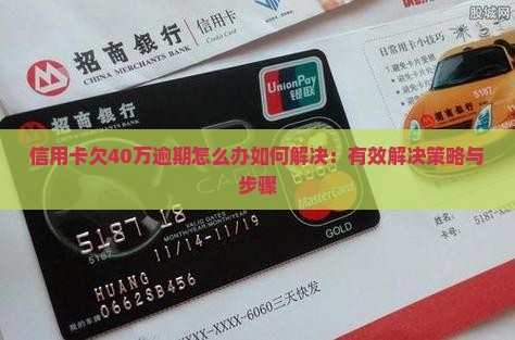 信用卡欠40万逾期怎么办如何解决：有效解决策略与步骤