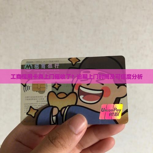 工商信用卡真上门催收了？逾期上门时间及可信度分析