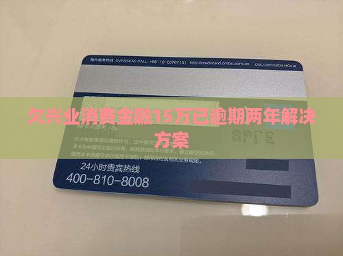 欠兴业消费金融15万已逾期两年解决方案