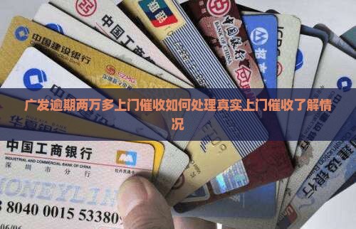 广发逾期两万多上门催收如何处理真实上门催收了解情况