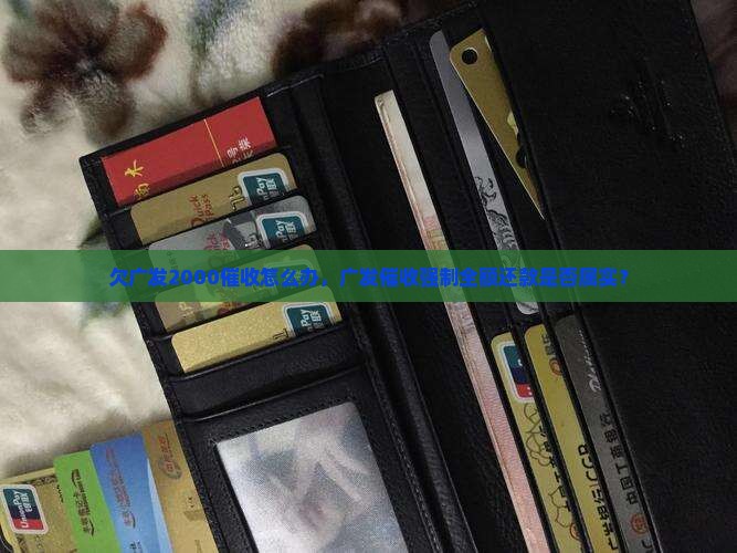 欠广发2000催收怎么办，广发催收强制全额还款是否属实？
