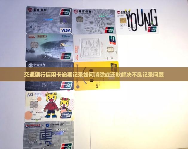 交通银行信用卡逾期记录如何消除或还款解决不良记录问题