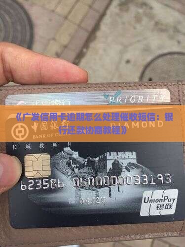 《广发信用卡逾期怎么处理催收短信：银行还款协商教程》