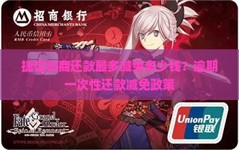 捷信协商还款最多减免多少钱？逾期一次性还款减免政策