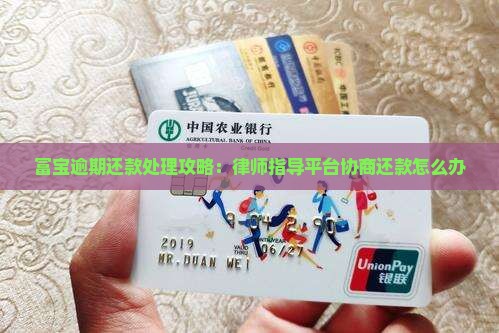 富宝逾期还款处理攻略：律师指导平台协商还款怎么办