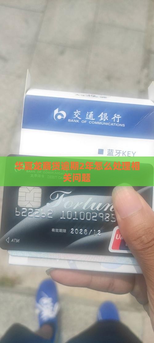 华夏龙商贷逾期2年怎么处理相关问题