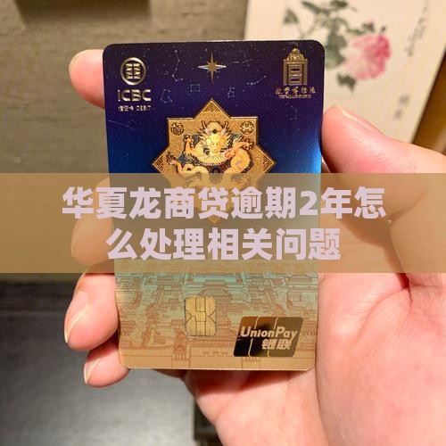 华夏龙商贷逾期2年怎么处理相关问题