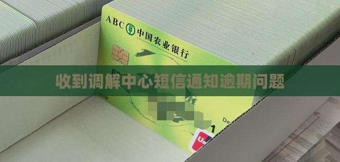 收到调解中心短信通知逾期问题