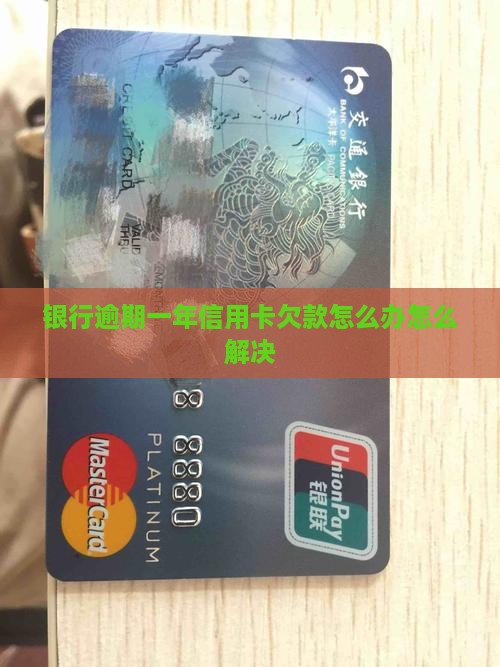 银行逾期一年信用卡欠款怎么办怎么解决