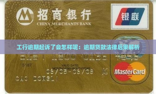 工行逾期起诉了会怎样呢：逾期贷款法律后果解析