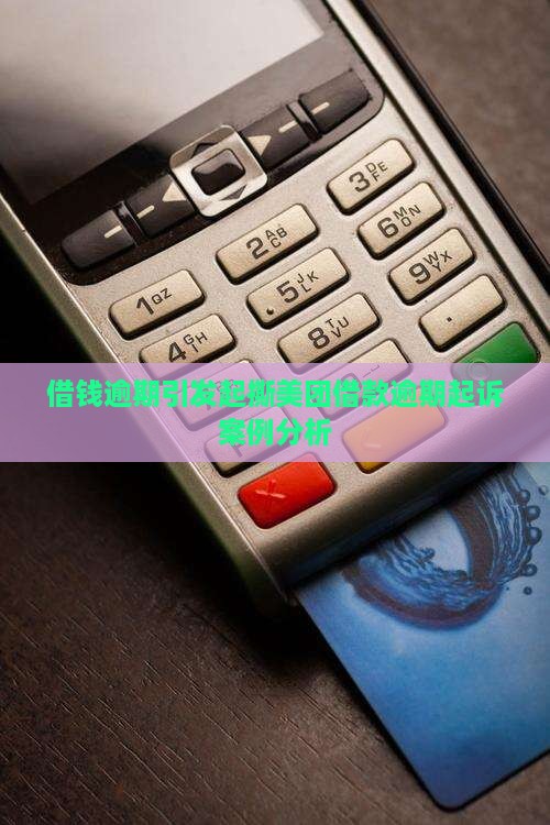 借钱逾期引发起撕美团借款逾期起诉案例分析