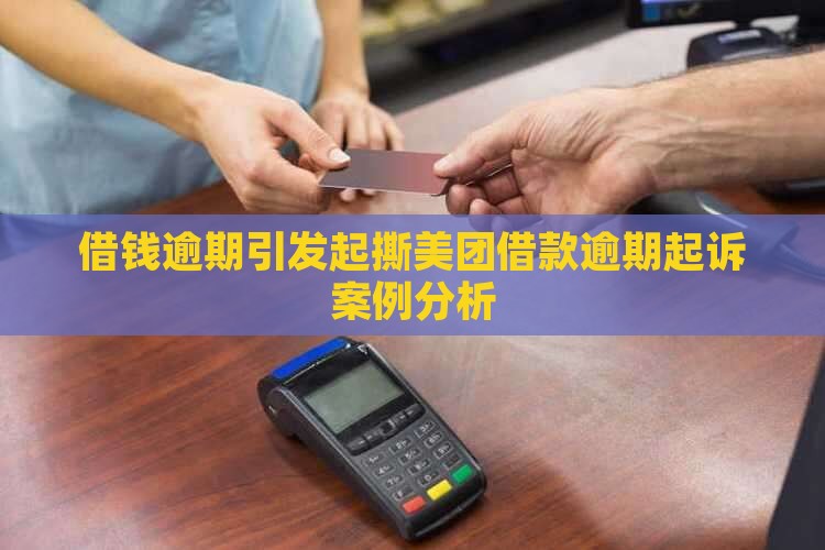 借钱逾期引发起撕美团借款逾期起诉案例分析