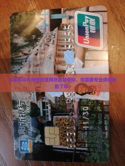 义乌市乌有律师处理网贷逾期案件，您需要专业律师协助了吗？