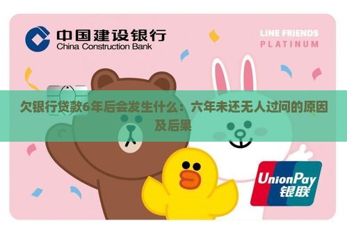 欠银行贷款6年后会发生什么：六年未还无人过问的原因及后果