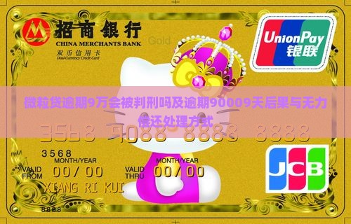 微粒贷逾期9万会被判刑吗及逾期90009天后果与无力偿还处理方式