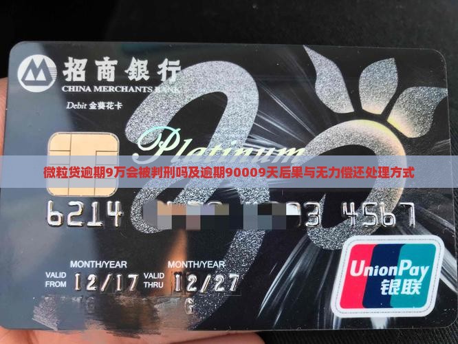 微粒贷逾期9万会被判刑吗及逾期90009天后果与无力偿还处理方式