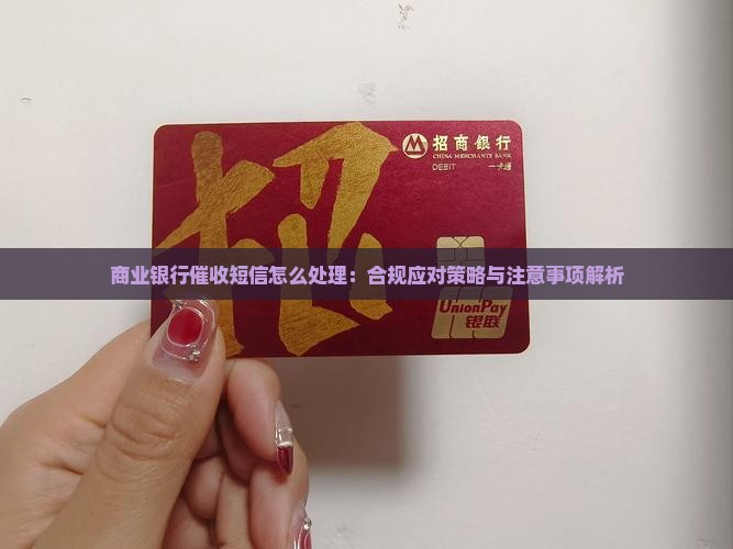 商业银行催收短信怎么处理：合规应对策略与注意事项解析