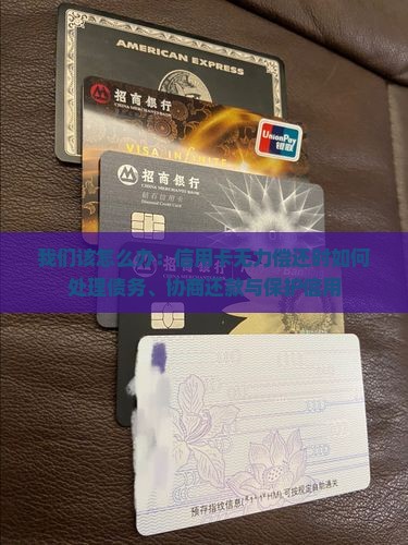 我们该怎么办：信用卡无力偿还时如何处理债务、协商还款与保护信用