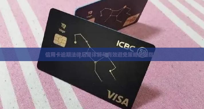 信用卡逾期法律后果详解与有效避免策略全面指南
