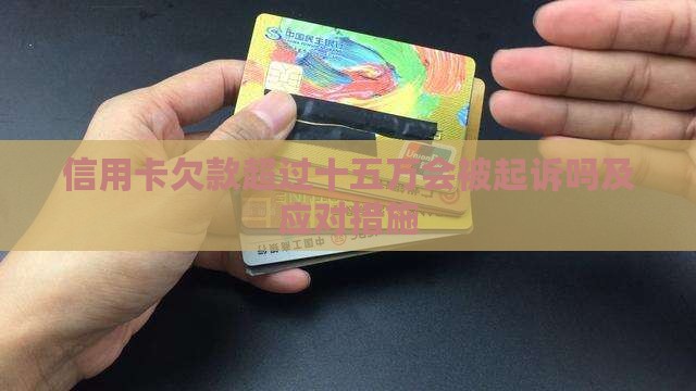 信用卡欠款超过十五万会被起诉吗及应对措施