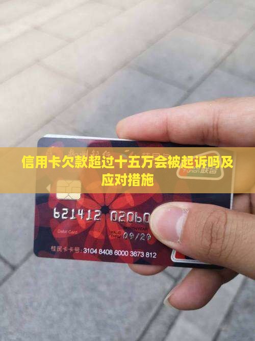 信用卡欠款超过十五万会被起诉吗及应对措施