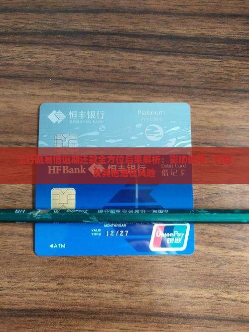 工行融易借逾期还款全方位后果解析：影响信用、罚息及其他潜在风险