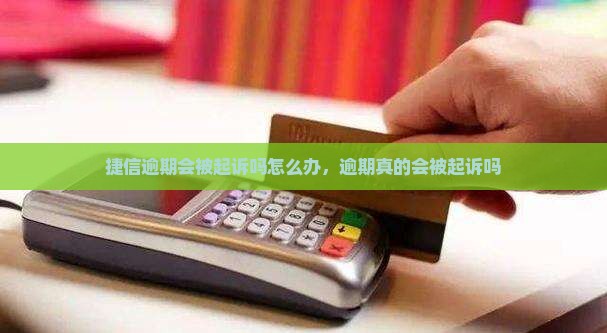 捷信逾期会被起诉吗怎么办，逾期真的会被起诉吗