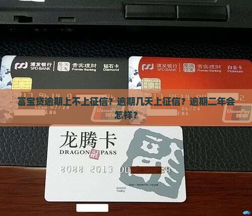 富宝贷逾期上不上征信？逾期几天上征信？逾期二年会怎样？