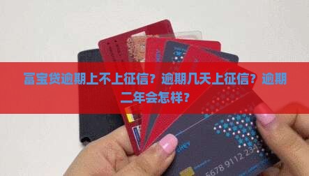 富宝贷逾期上不上征信？逾期几天上征信？逾期二年会怎样？