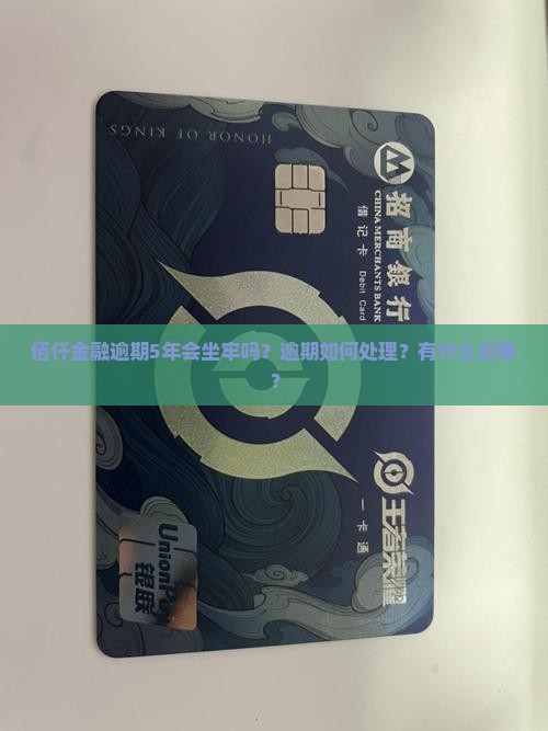 佰仟金融逾期5年会坐牢吗怎么办