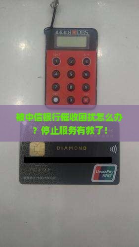 中信银行催收怎么停止服务