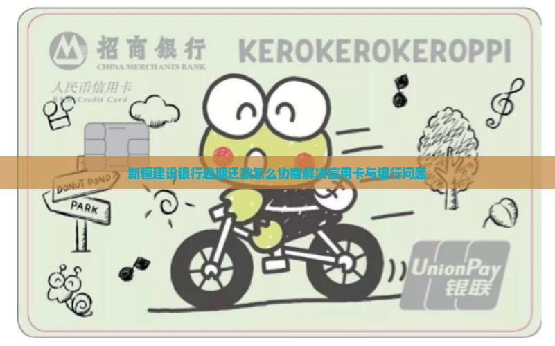 新疆建设银行逾期还款如何协商