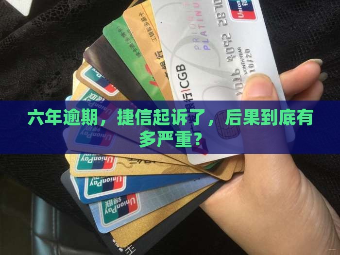 捷信逾期六年起诉后果严重吗