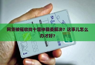 十堰仲裁委催收网贷怎么办理