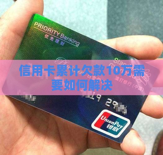 信用卡累计欠款10万需要如何解决