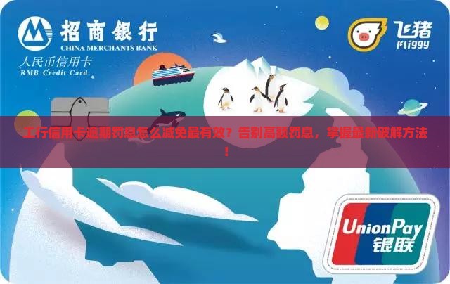 工行信用卡逾期罚息怎么减免有效方法